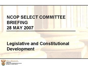 NCOP SELECT COMMITTEE BRIEFING 28 MAY 2007 Legislative