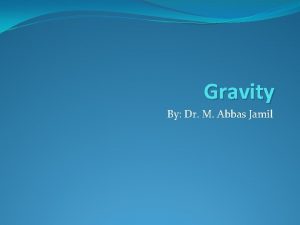 Gravity By Dr M Abbas Jamil Gravity Gravity Gravity By Dr M Abbas Jamil Gravity Gravity