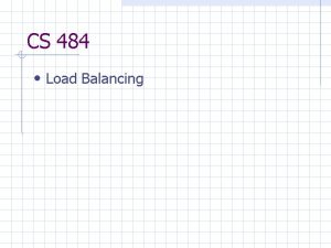 CS 484 Load Balancing Load Balancing Goal All