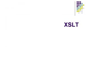 XSLT XSLT l l l XSLT stands for