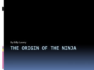 By Billy Lavery THE ORIGIN OF THE NINJA