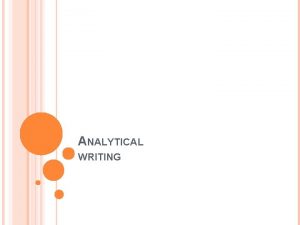 ANALYTICAL WRITING WHAT IS ANALYTICAL WRITING Writing that