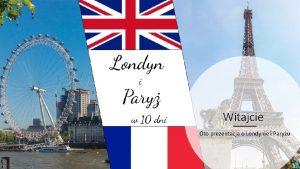 Witajcie Oto prezentacja o Londynie i Paryu Wiea