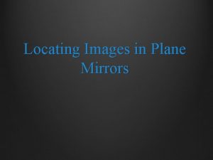 Locating Images in Plane Mirrors Locating Images in