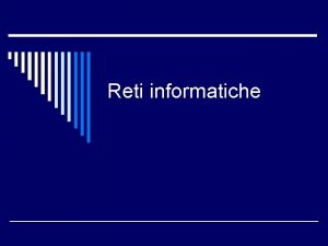 Reti informatiche Reti informatiche o In generale sono