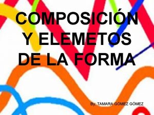 COMPOSICIN Y ELEMETOS DE LA FORMA By TAMARA