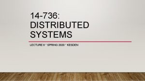 14 736 DISTRIBUTED SYSTEMS LECTURE 8 SPRING 2020