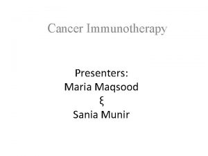 Cancer Immunotherapy Presenters Maria Maqsood Sania Munir Cancer