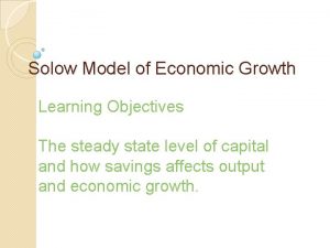 Solow Model of Economic Growth Learning Objectives The