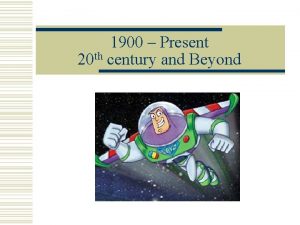 1900 Present 20 th century and Beyond Big