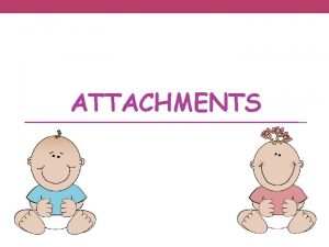 ATTACHMENTS Attachments What are they An emotional tierelationship