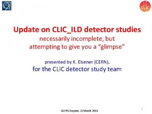 Update on CLICILD detector studies necessarily incomplete but