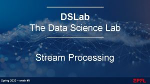 DSLab The Data Science Lab Stream Processing Spring