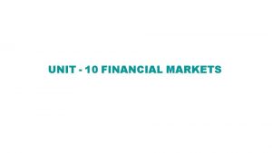 UNIT 10 FINANCIAL MARKETS Financial Market Concept Types