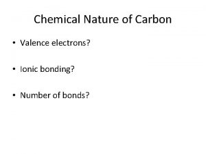 Chemical Nature of Carbon Valence electrons Ionic bonding