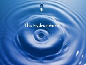 The Hydrosphere Hydrosphere The hydrosphere includes all of