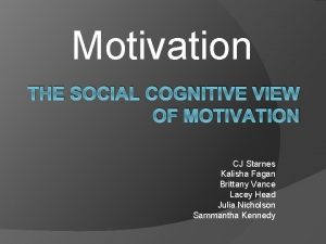 Motivation THE SOCIAL COGNITIVE VIEW OF MOTIVATION CJ