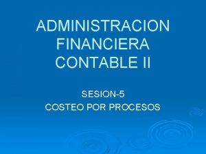ADMINISTRACION FINANCIERA CONTABLE II SESION5 COSTEO POR PROCESOS