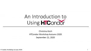 An Introduction to Using HTCondor Christina Koch HTCondor