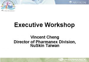 Executive Workshop Vincent Cheng Director of Pharmanex Division