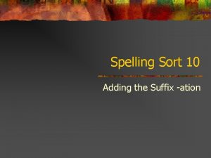 Spelling Sort 10 Adding the Suffix ation Adding