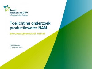 Toelichting onderzoek productiewater NAM Bewonersbijeenkomst Twente Evert Holleman