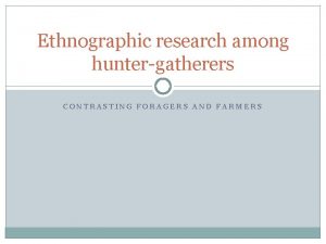 Ethnographic research among huntergatherers CONTRASTING FORAGERS AND FARMERS