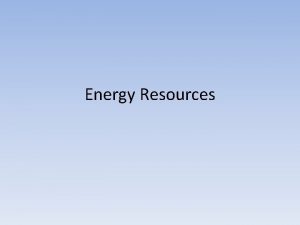 Energy Resources Fossil Fuels Fossil Fuel a nonrenewable