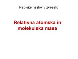 Napiite naslov v zvezek Relativna atomska in molekulska