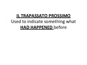 IL TRAPASSATO PROSSIMO Used to indicate something what