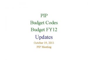 PIP Budget Codes Budget FY 12 Updates October