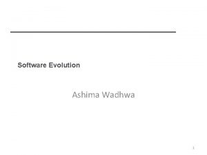 Software Evolution Ashima Wadhwa 1 Software change Software