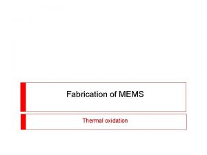 Fabrication of MEMS Thermal oxidation Thermal Oxidation of