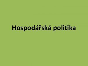 Hospodsk politika Hospodsk politika HP je souhrn cl