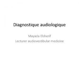 Diagnostique audiologique Mayada Elsherif Lecturer audiovestibular medicine Audiomtrie
