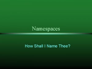 Namespaces How Shall I Name Thee Why Namespaces