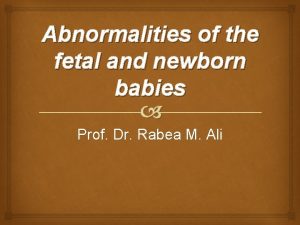 Abnormalities of the fetal and newborn babies Prof