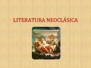 LITERATURA NEOCLSICA LITERATURA NEOCLSICA En el siglo XVIII