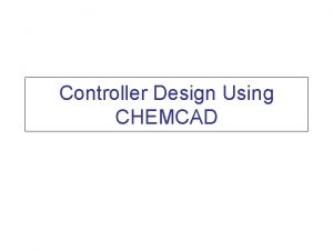 Controller Design Using CHEMCAD Lecture Contents Design of