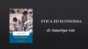 ETICA ED ECONOMIA di Amartya Sen Amartya Sen