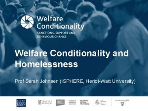 Welfare Conditionality and Homelessness Prof Sarah Johnsen ISPHERE