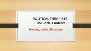 POLITICAL THEORISTS The Social Contract Hobbes Locke Rousseau