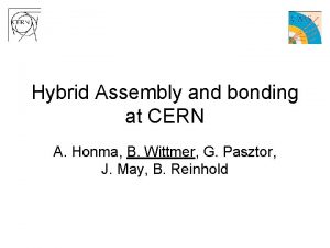 Hybrid Assembly and bonding at CERN A Honma
