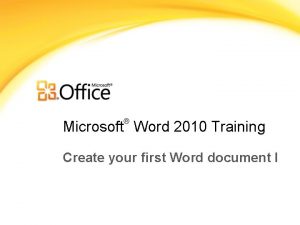 Microsoft Word 2010 Training Create your first Word Microsoft Word 2010 Training Create your first Word