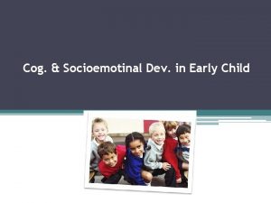 Cog Socioemotinal Dev in Early Child Or Lack