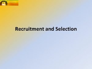Recruitment and Selection Recruitment and Selection Selection and
