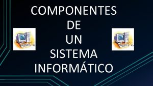 COMPONENTES DE UN SISTEMA INFORMTICO Un sistema informtico