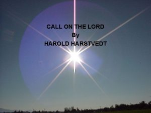 CALL ON THE LORD By HAROLD HARSTVEDT WHY