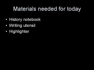 Materials needed for today History notebook Writing utensil