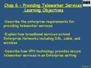 Chap 6 Providing Teleworker Services Learning Objectives Describe